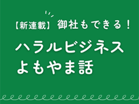【第1回：ハラルビジネスよもやま話】御社が知らない　ハラル食品の新世界【連載記事】